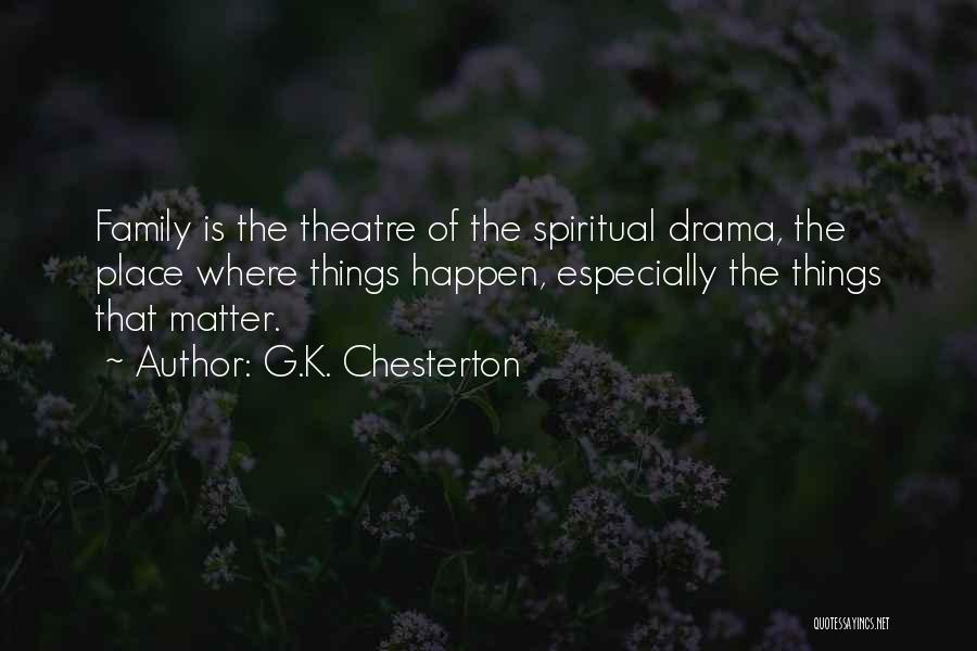 G.K. Chesterton Quotes: Family Is The Theatre Of The Spiritual Drama, The Place Where Things Happen, Especially The Things That Matter.