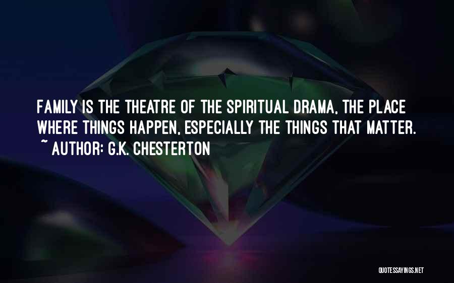 G.K. Chesterton Quotes: Family Is The Theatre Of The Spiritual Drama, The Place Where Things Happen, Especially The Things That Matter.