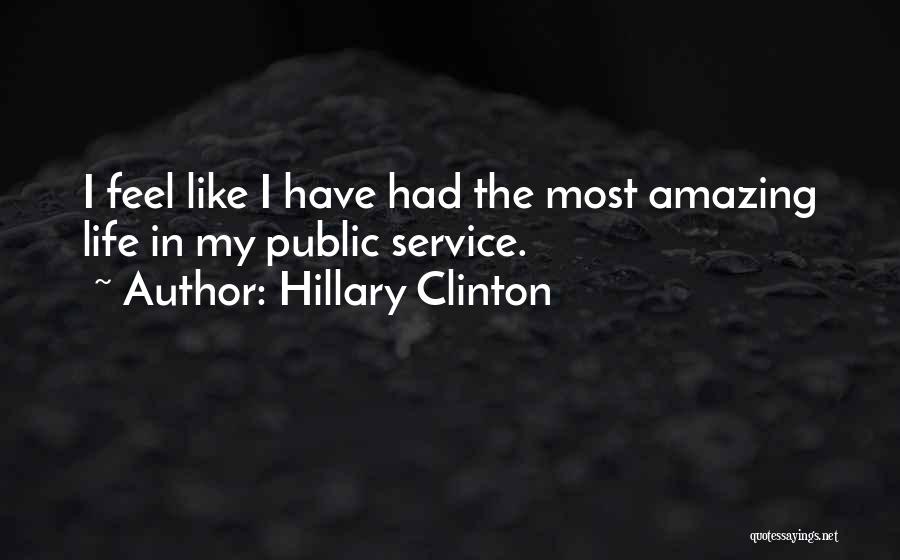 Hillary Clinton Quotes: I Feel Like I Have Had The Most Amazing Life In My Public Service.