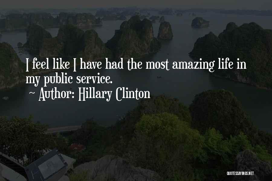 Hillary Clinton Quotes: I Feel Like I Have Had The Most Amazing Life In My Public Service.