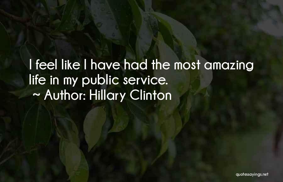 Hillary Clinton Quotes: I Feel Like I Have Had The Most Amazing Life In My Public Service.