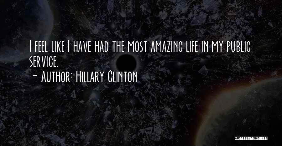 Hillary Clinton Quotes: I Feel Like I Have Had The Most Amazing Life In My Public Service.