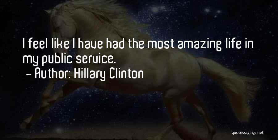 Hillary Clinton Quotes: I Feel Like I Have Had The Most Amazing Life In My Public Service.
