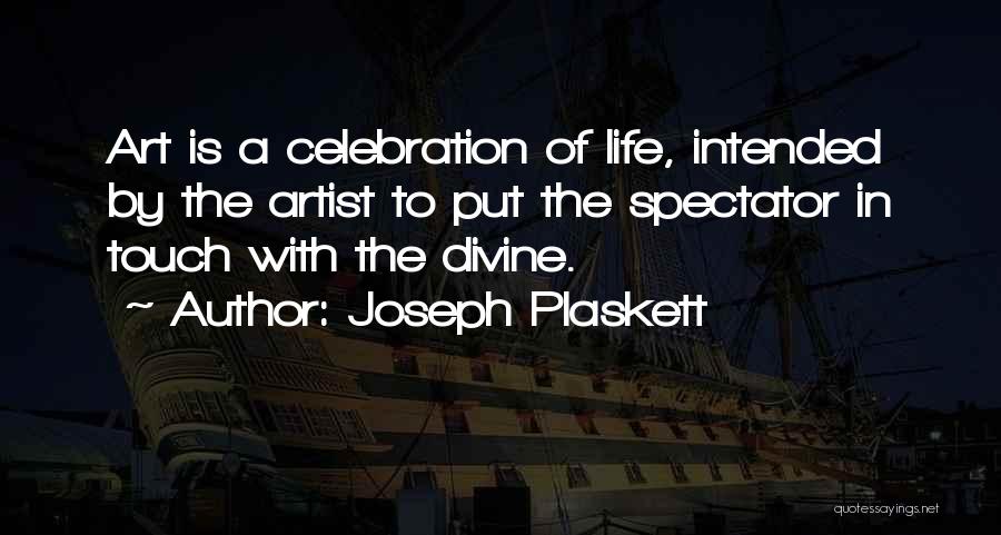 Joseph Plaskett Quotes: Art Is A Celebration Of Life, Intended By The Artist To Put The Spectator In Touch With The Divine.