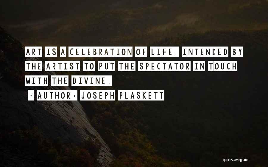 Joseph Plaskett Quotes: Art Is A Celebration Of Life, Intended By The Artist To Put The Spectator In Touch With The Divine.