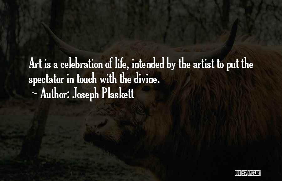 Joseph Plaskett Quotes: Art Is A Celebration Of Life, Intended By The Artist To Put The Spectator In Touch With The Divine.