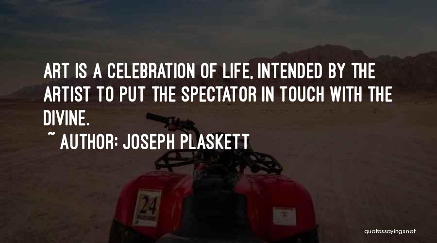 Joseph Plaskett Quotes: Art Is A Celebration Of Life, Intended By The Artist To Put The Spectator In Touch With The Divine.