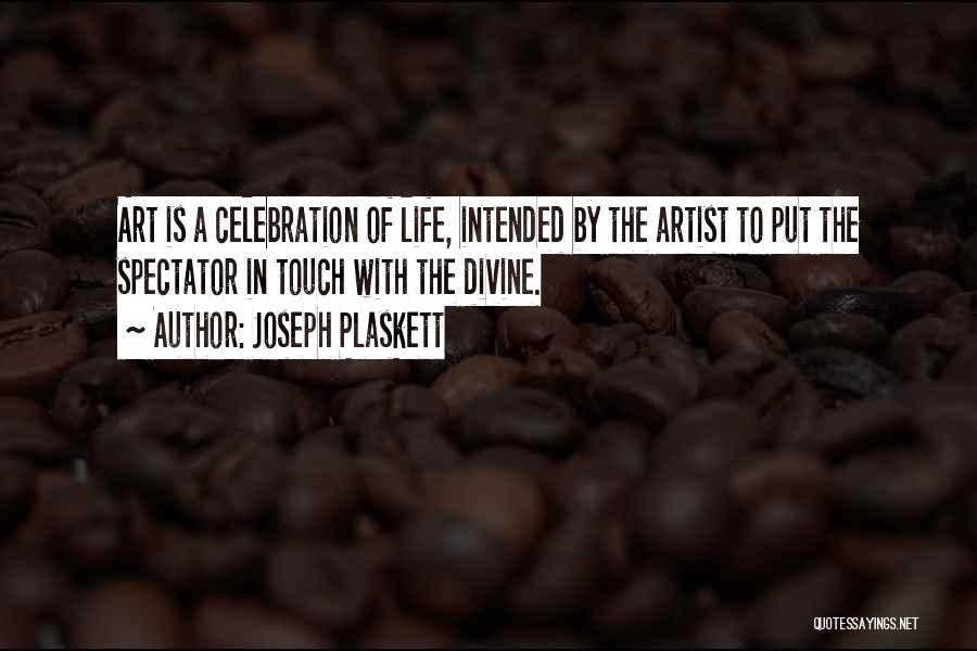 Joseph Plaskett Quotes: Art Is A Celebration Of Life, Intended By The Artist To Put The Spectator In Touch With The Divine.