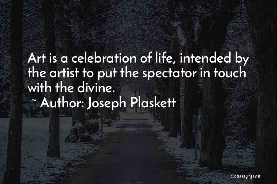 Joseph Plaskett Quotes: Art Is A Celebration Of Life, Intended By The Artist To Put The Spectator In Touch With The Divine.