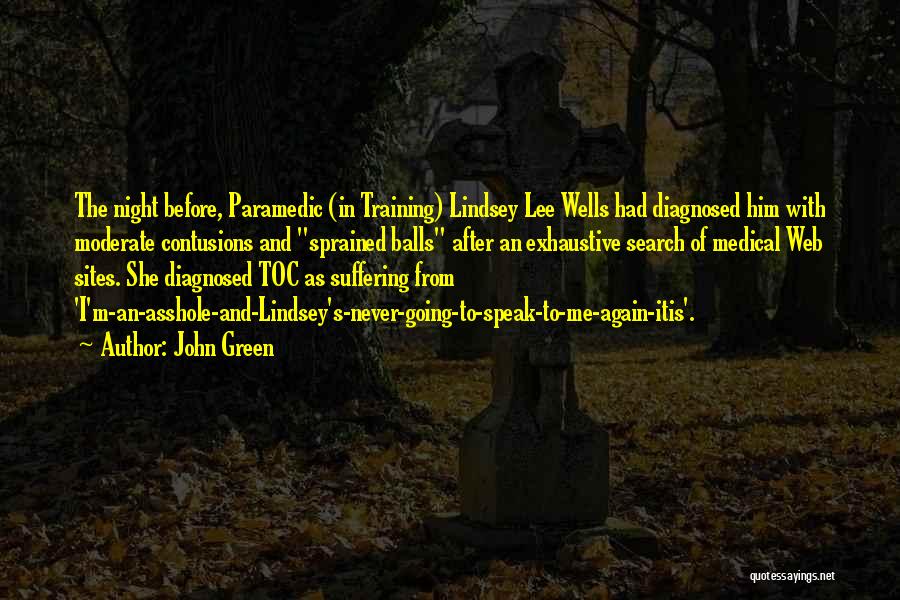 John Green Quotes: The Night Before, Paramedic (in Training) Lindsey Lee Wells Had Diagnosed Him With Moderate Contusions And Sprained Balls After An