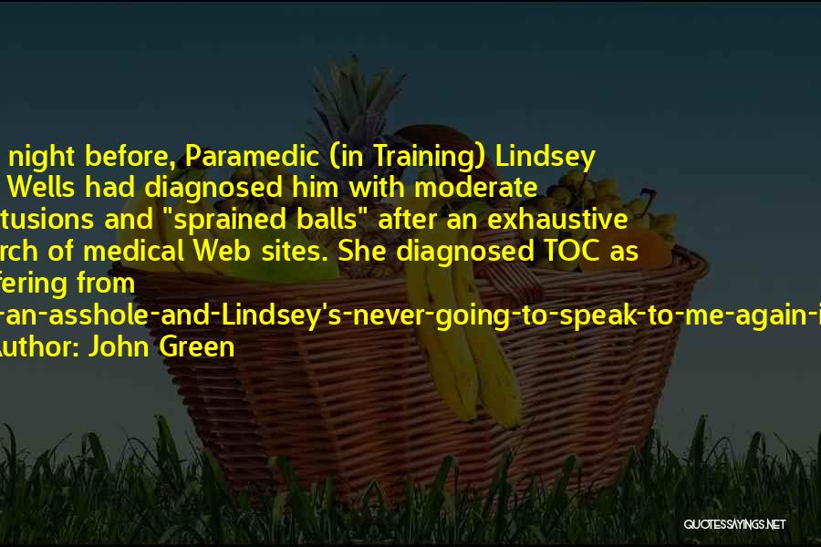 John Green Quotes: The Night Before, Paramedic (in Training) Lindsey Lee Wells Had Diagnosed Him With Moderate Contusions And Sprained Balls After An