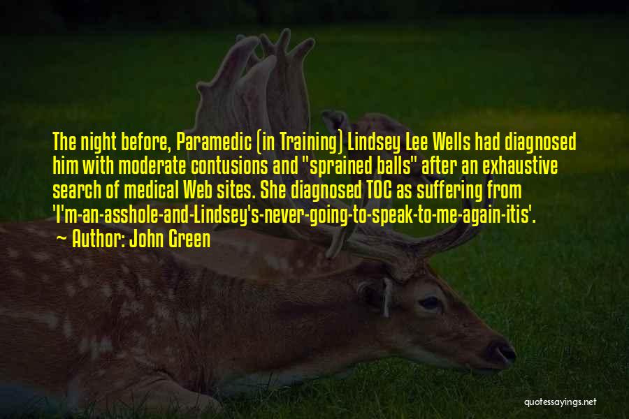 John Green Quotes: The Night Before, Paramedic (in Training) Lindsey Lee Wells Had Diagnosed Him With Moderate Contusions And Sprained Balls After An