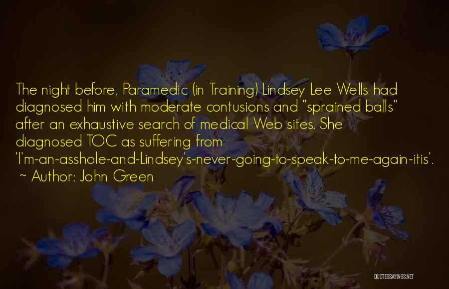 John Green Quotes: The Night Before, Paramedic (in Training) Lindsey Lee Wells Had Diagnosed Him With Moderate Contusions And Sprained Balls After An