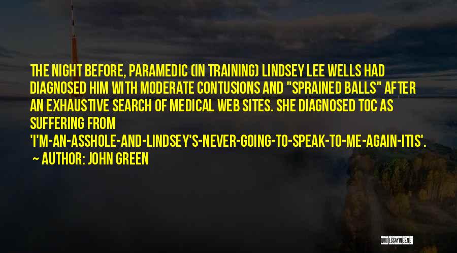 John Green Quotes: The Night Before, Paramedic (in Training) Lindsey Lee Wells Had Diagnosed Him With Moderate Contusions And Sprained Balls After An