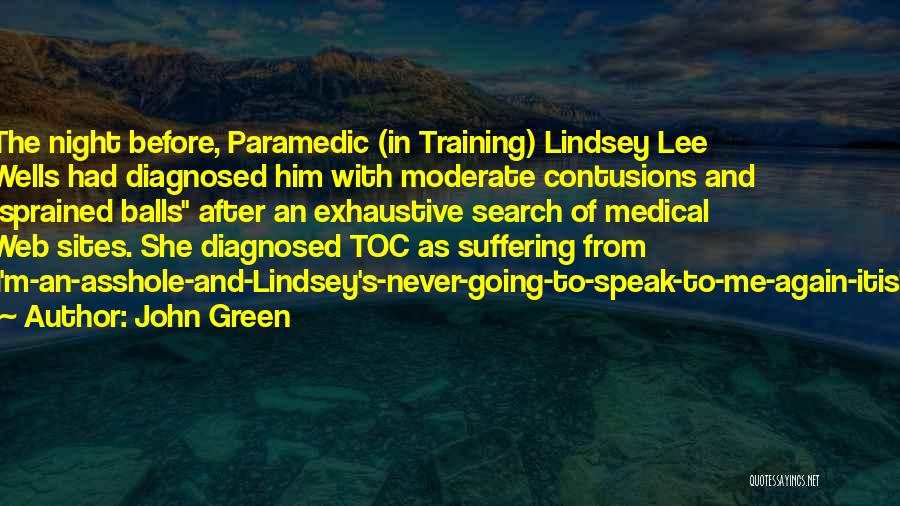 John Green Quotes: The Night Before, Paramedic (in Training) Lindsey Lee Wells Had Diagnosed Him With Moderate Contusions And Sprained Balls After An