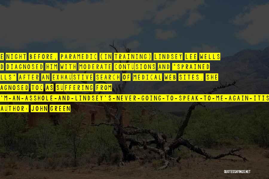 John Green Quotes: The Night Before, Paramedic (in Training) Lindsey Lee Wells Had Diagnosed Him With Moderate Contusions And Sprained Balls After An