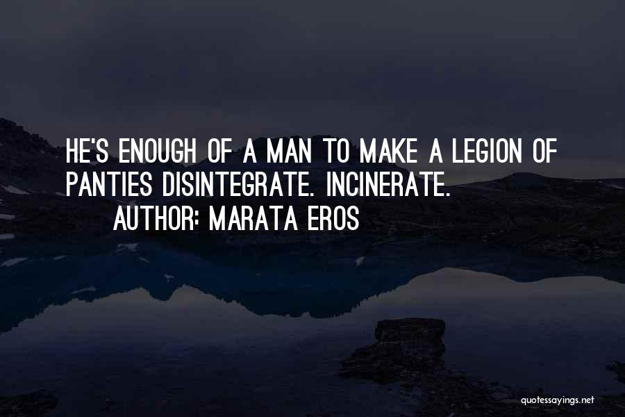 Marata Eros Quotes: He's Enough Of A Man To Make A Legion Of Panties Disintegrate. Incinerate.