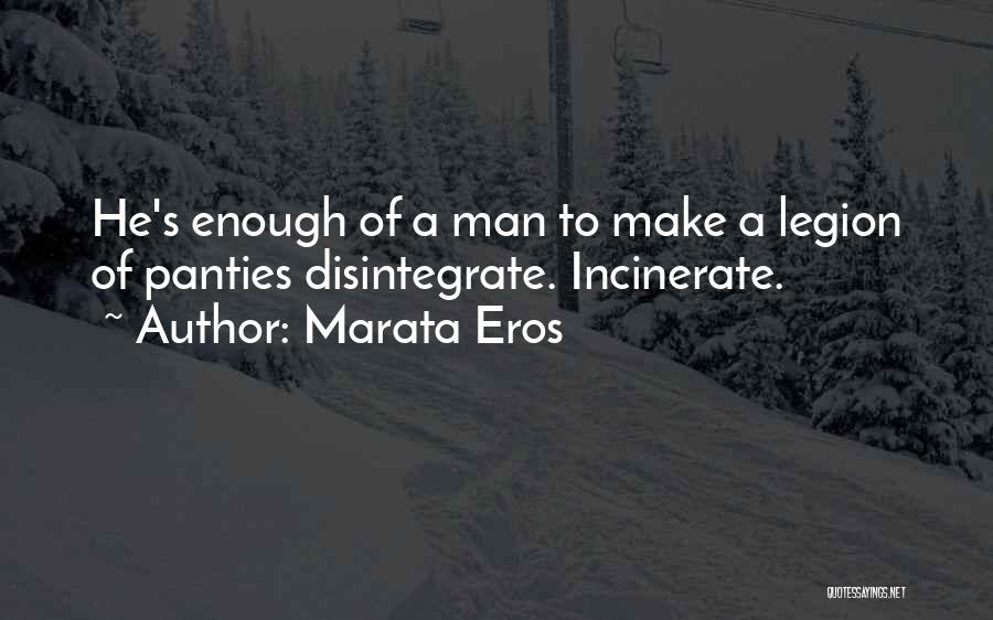 Marata Eros Quotes: He's Enough Of A Man To Make A Legion Of Panties Disintegrate. Incinerate.