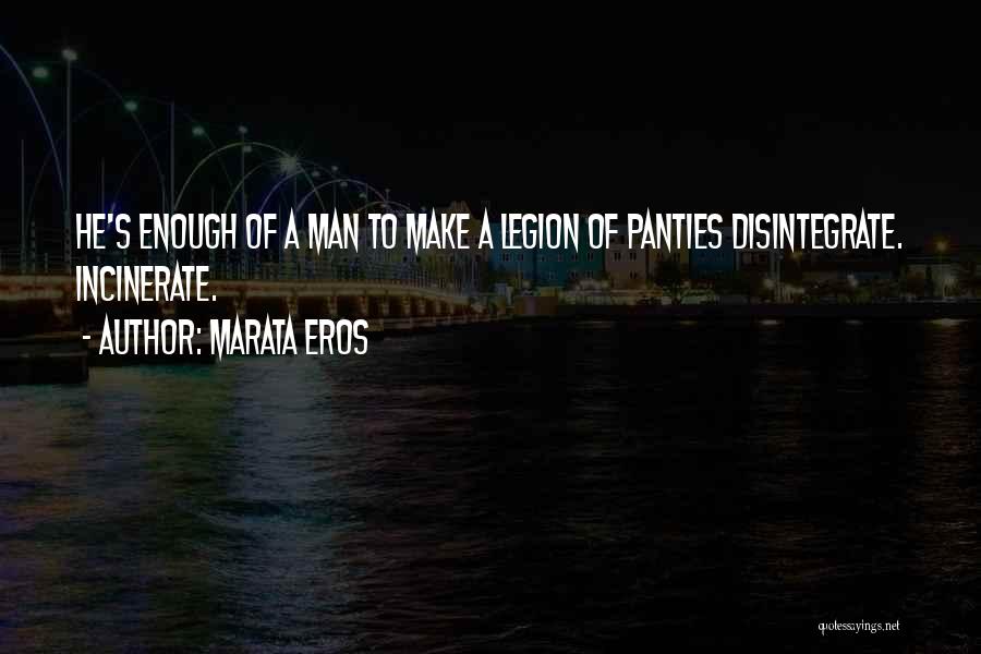 Marata Eros Quotes: He's Enough Of A Man To Make A Legion Of Panties Disintegrate. Incinerate.