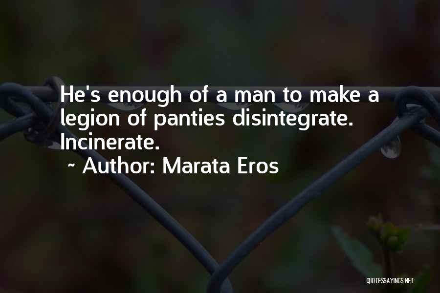 Marata Eros Quotes: He's Enough Of A Man To Make A Legion Of Panties Disintegrate. Incinerate.