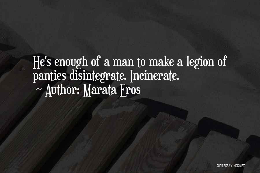 Marata Eros Quotes: He's Enough Of A Man To Make A Legion Of Panties Disintegrate. Incinerate.