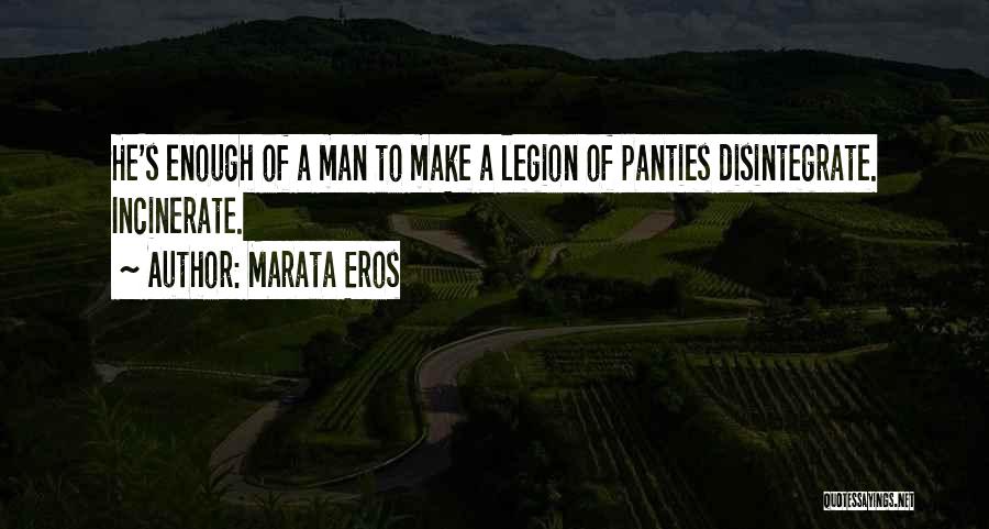 Marata Eros Quotes: He's Enough Of A Man To Make A Legion Of Panties Disintegrate. Incinerate.