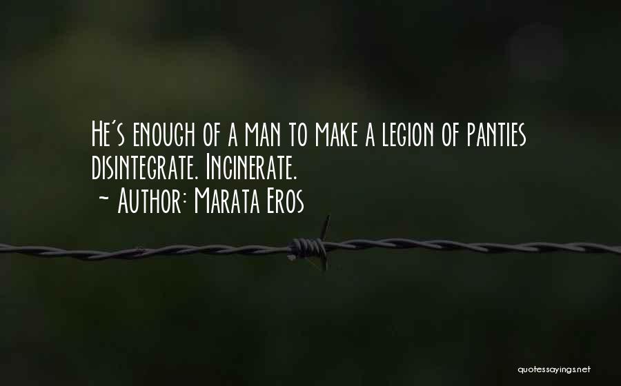 Marata Eros Quotes: He's Enough Of A Man To Make A Legion Of Panties Disintegrate. Incinerate.