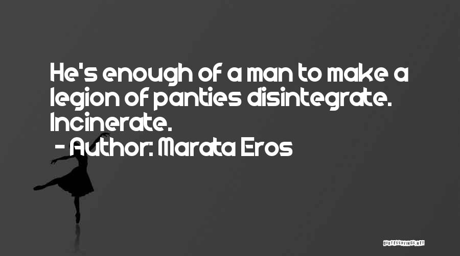 Marata Eros Quotes: He's Enough Of A Man To Make A Legion Of Panties Disintegrate. Incinerate.