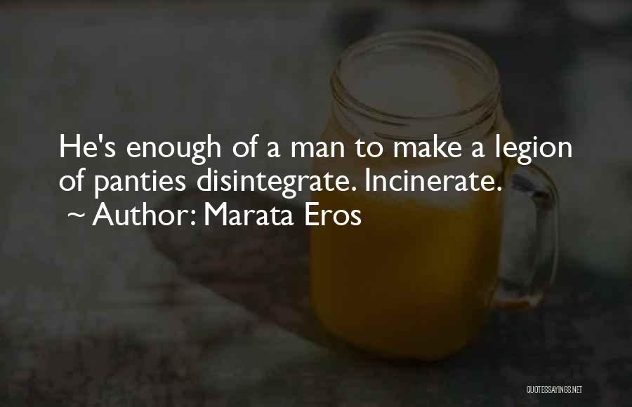 Marata Eros Quotes: He's Enough Of A Man To Make A Legion Of Panties Disintegrate. Incinerate.
