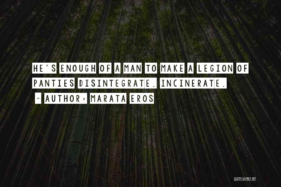 Marata Eros Quotes: He's Enough Of A Man To Make A Legion Of Panties Disintegrate. Incinerate.