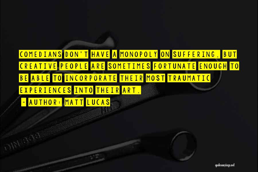 Matt Lucas Quotes: Comedians Don't Have A Monopoly On Suffering. But Creative People Are Sometimes Fortunate Enough To Be Able To Incorporate Their