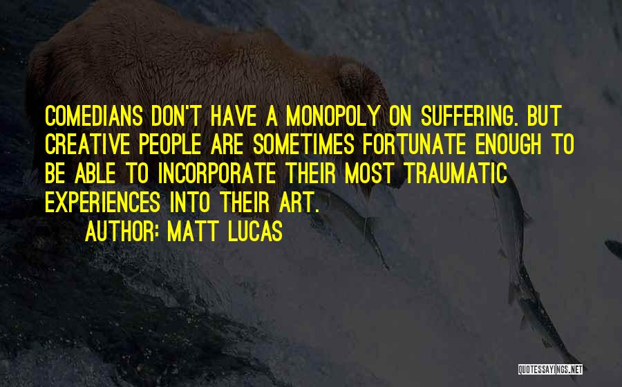 Matt Lucas Quotes: Comedians Don't Have A Monopoly On Suffering. But Creative People Are Sometimes Fortunate Enough To Be Able To Incorporate Their