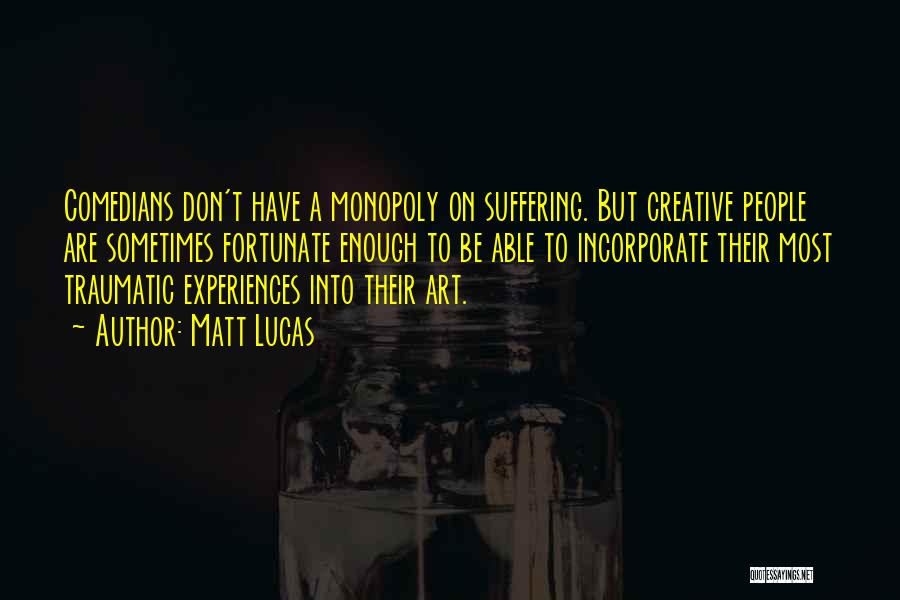 Matt Lucas Quotes: Comedians Don't Have A Monopoly On Suffering. But Creative People Are Sometimes Fortunate Enough To Be Able To Incorporate Their