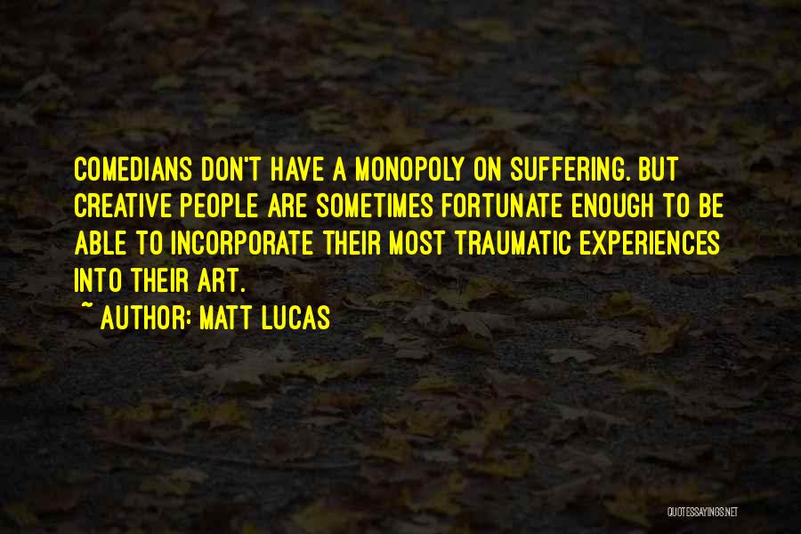 Matt Lucas Quotes: Comedians Don't Have A Monopoly On Suffering. But Creative People Are Sometimes Fortunate Enough To Be Able To Incorporate Their