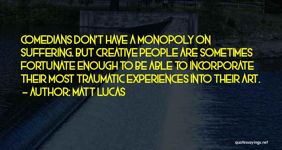 Matt Lucas Quotes: Comedians Don't Have A Monopoly On Suffering. But Creative People Are Sometimes Fortunate Enough To Be Able To Incorporate Their
