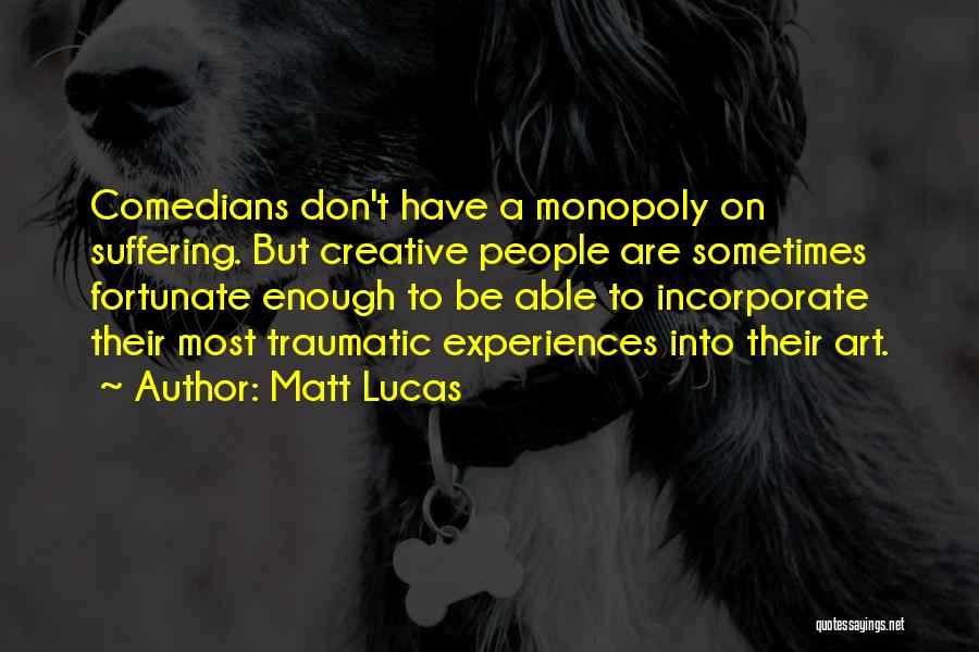 Matt Lucas Quotes: Comedians Don't Have A Monopoly On Suffering. But Creative People Are Sometimes Fortunate Enough To Be Able To Incorporate Their