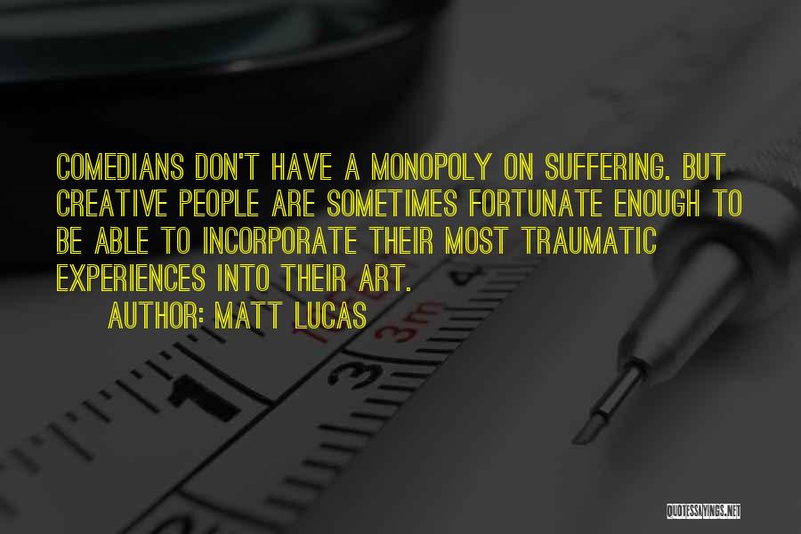 Matt Lucas Quotes: Comedians Don't Have A Monopoly On Suffering. But Creative People Are Sometimes Fortunate Enough To Be Able To Incorporate Their