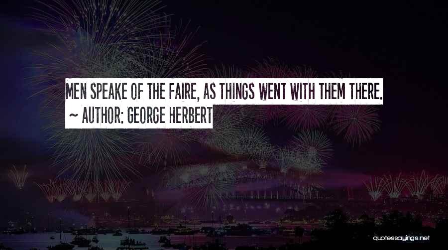 George Herbert Quotes: Men Speake Of The Faire, As Things Went With Them There.