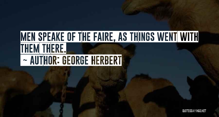George Herbert Quotes: Men Speake Of The Faire, As Things Went With Them There.