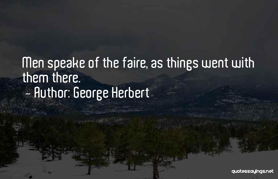 George Herbert Quotes: Men Speake Of The Faire, As Things Went With Them There.