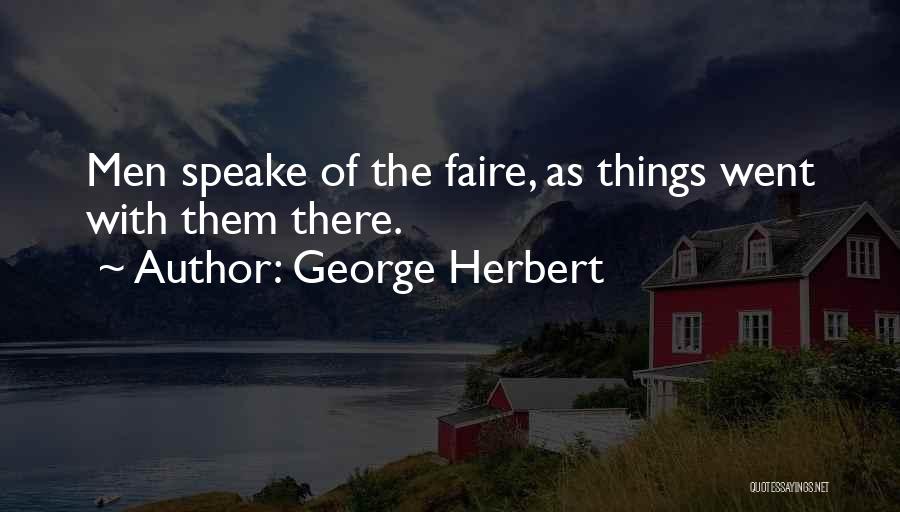 George Herbert Quotes: Men Speake Of The Faire, As Things Went With Them There.