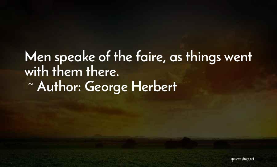 George Herbert Quotes: Men Speake Of The Faire, As Things Went With Them There.