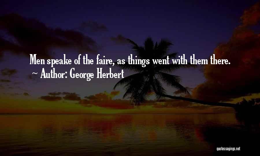 George Herbert Quotes: Men Speake Of The Faire, As Things Went With Them There.