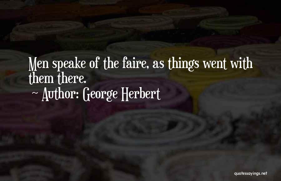George Herbert Quotes: Men Speake Of The Faire, As Things Went With Them There.