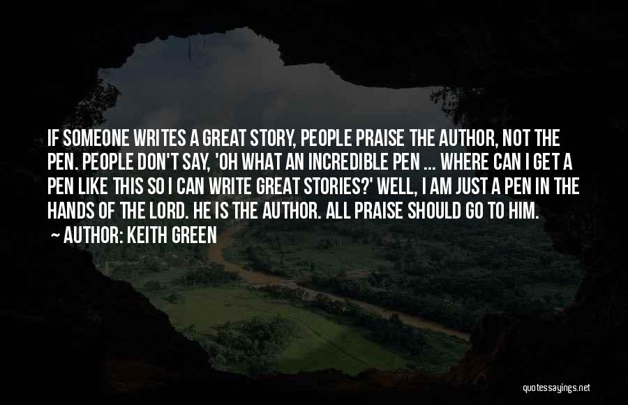 Keith Green Quotes: If Someone Writes A Great Story, People Praise The Author, Not The Pen. People Don't Say, 'oh What An Incredible