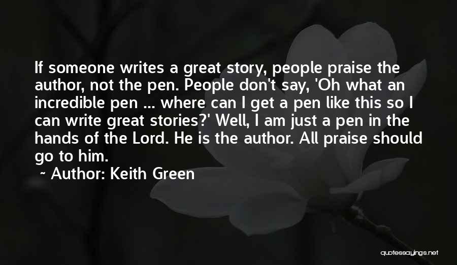 Keith Green Quotes: If Someone Writes A Great Story, People Praise The Author, Not The Pen. People Don't Say, 'oh What An Incredible