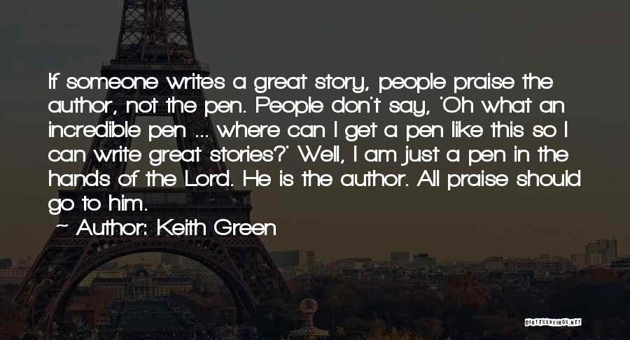 Keith Green Quotes: If Someone Writes A Great Story, People Praise The Author, Not The Pen. People Don't Say, 'oh What An Incredible