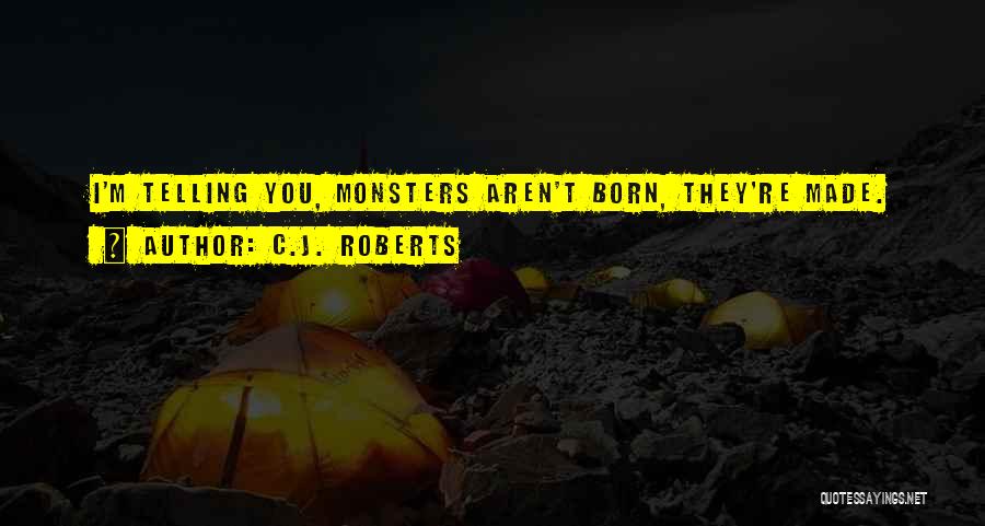 C.J. Roberts Quotes: I'm Telling You, Monsters Aren't Born, They're Made.