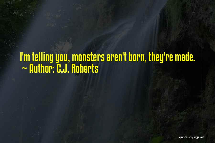 C.J. Roberts Quotes: I'm Telling You, Monsters Aren't Born, They're Made.