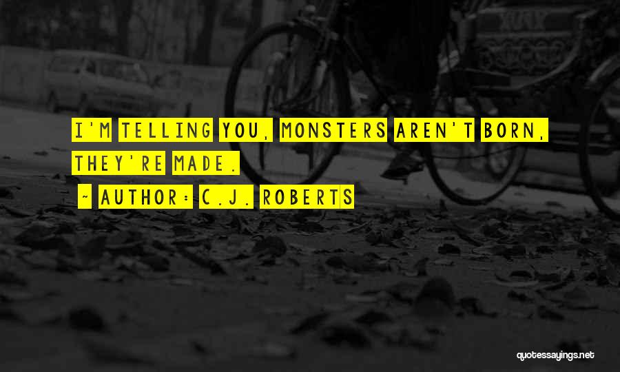 C.J. Roberts Quotes: I'm Telling You, Monsters Aren't Born, They're Made.